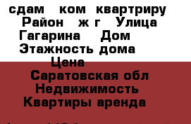 сдам 1 ком. квартриру  › Район ­ ж/г › Улица ­ Гагарина  › Дом ­ 38 › Этажность дома ­ 9 › Цена ­ 6 000 - Саратовская обл. Недвижимость » Квартиры аренда   